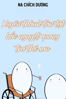 Xuyên Thành Tàn Tật Hắc Nguyệt Quang Tra Thê Sau