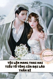 Tôi Lén Mang Thai Hai Tiểu Tổ Tông Của Đại Lão Thần Bí