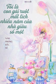 Tôi Là Con Gái Ruột Mất Tích Nhiều Năm Của Nhà Giàu Số Một
