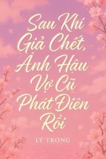 Sau Khi Giả Chết, Ảnh Hậu Vợ Cũ Phát Điên Rồi