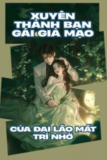 Xuyên Thành Bạn Gái Giả Mạo Của Đại Lão Mất Trí Nhớ