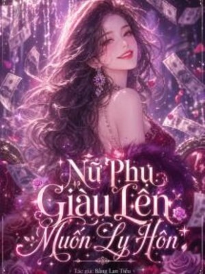 Nữ Phụ Giàu Lên Muốn Ly Hôn