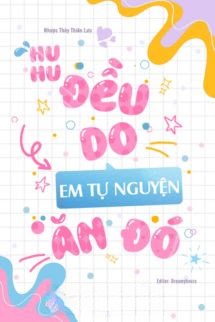 Huhu, Đều Do Em Tự Nguyện Ăn Đó