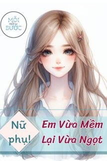 [Xuyên Sách] Nữ Phụ, Em Vừa Mềm Lại Vừa Ngọt
