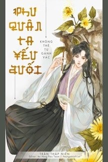Phu Quân Của Ta Yếu Đuối Không Thể Tự Gánh Vác