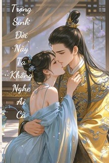 Trọng Sinh Đời Này Ta Không Nghệ Ai Cả
