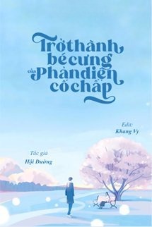Trở Thành Bé Cưng Của Phản Diện Cố Chấp