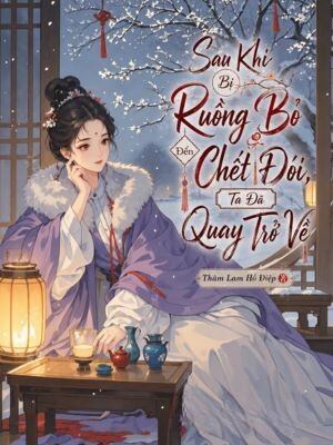 Sau Khi Bị Ruồng Bỏ Đến Chết Đói, Ta Đã Quay Trở Về