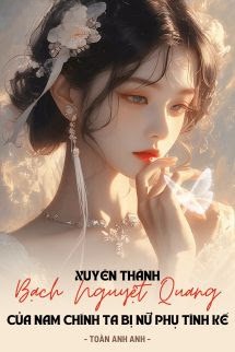 Xuyên Thành Bạch Nguyệt Quang Của Nam Chính, Ta Bị Nữ Phụ Tính Kế