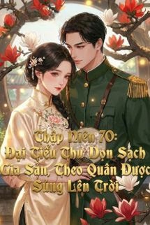 Thập Niên 70: Đại Tiểu Thư Dọn Sạch Gia Sản, Theo Quân Được Sủng Lên Trời