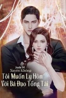 Xuyên Không Tôi Muốn Ly Hôn Với Bá Đạo Tổng Tài
