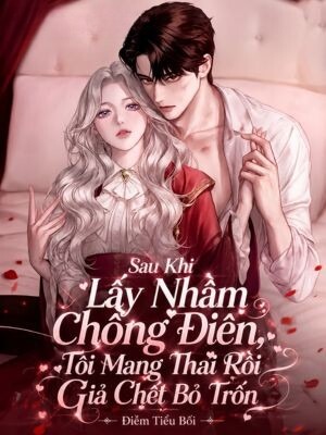 Sau Khi Lấy Nhầm Chồng Điên, Tôi Mang Thai Rồi Giả Chết Bỏ Trốn