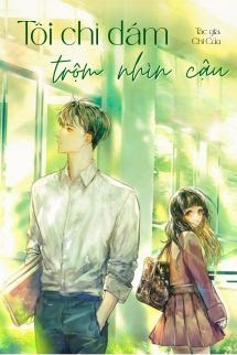 Tôi Chỉ Dám Trộm Nhìn Cậu - Chi Cửu