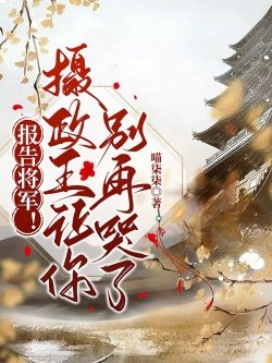 Báo Cáo Tướng Quân! Nhiếp Chính Vương Làm Ngươi Đừng Lại Khóc