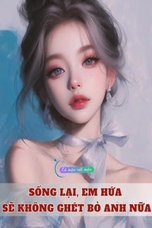 Sống Lại, Em Hứa Sẽ Không Ghét Bỏ Anh Nữa
