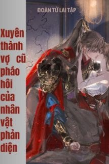 Xuyên Thành Vợ Cũ Pháo Hôi Của Nhân Vật Phản Diện