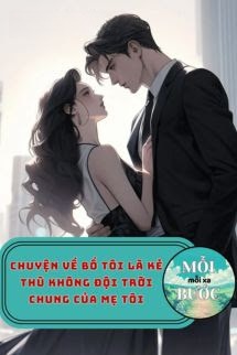 Chuyện Về Bố Tôi Là Kẻ Thù Không Đội Trời Chung Của Mẹ Tôi