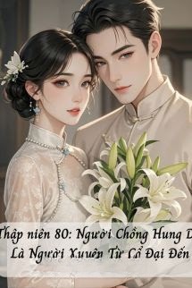 Thập Niên 80: Người Chồng Hung Dữ Là Người Xuyên Từ Cổ Đại Đến