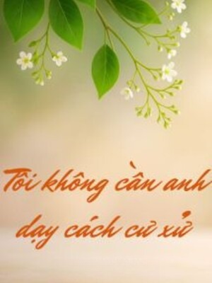 Tôi Không Cần Anh Dạy Cách Cư Xử Đường Hoàng